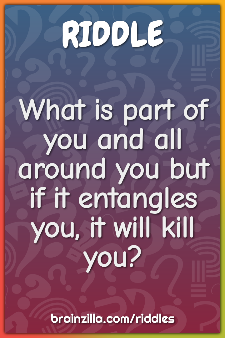 What is part of you and all around you but if it entangles you, it...