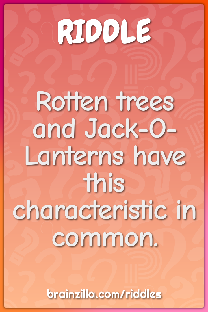 Rotten trees and Jack-O-Lanterns have this characteristic in common.