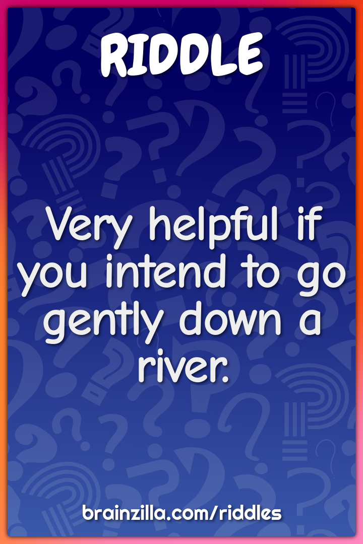 Very helpful if you intend to go gently down a river.