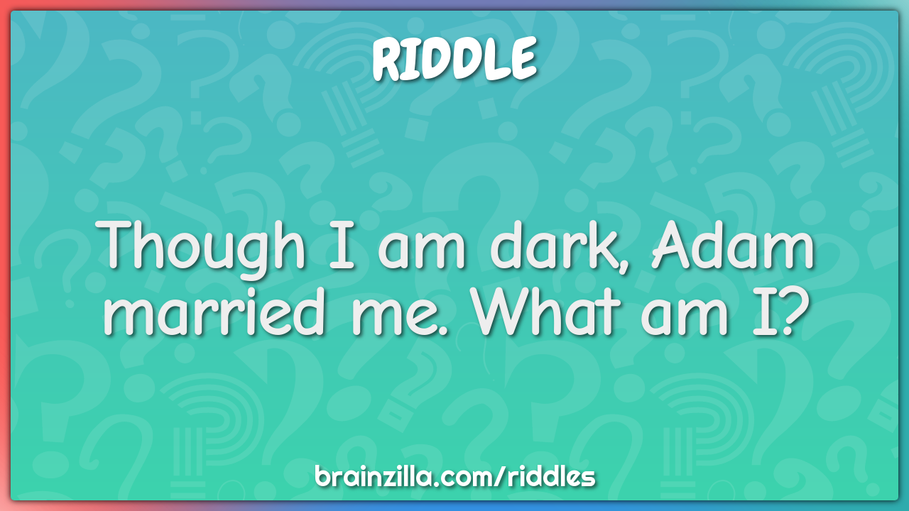Though I am dark, Adam married me. What am I?