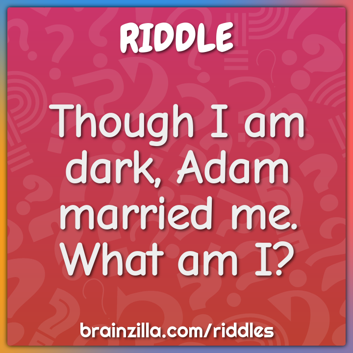 Though I am dark, Adam married me. What am I?