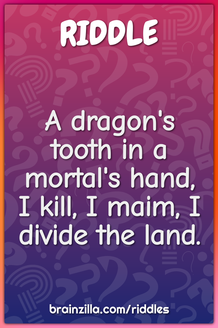 A dragon's tooth in a mortal's hand,  I kill, I maim, I divide the...