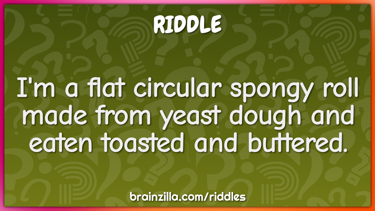 I'm a flat circular spongy roll made from yeast dough and eaten...