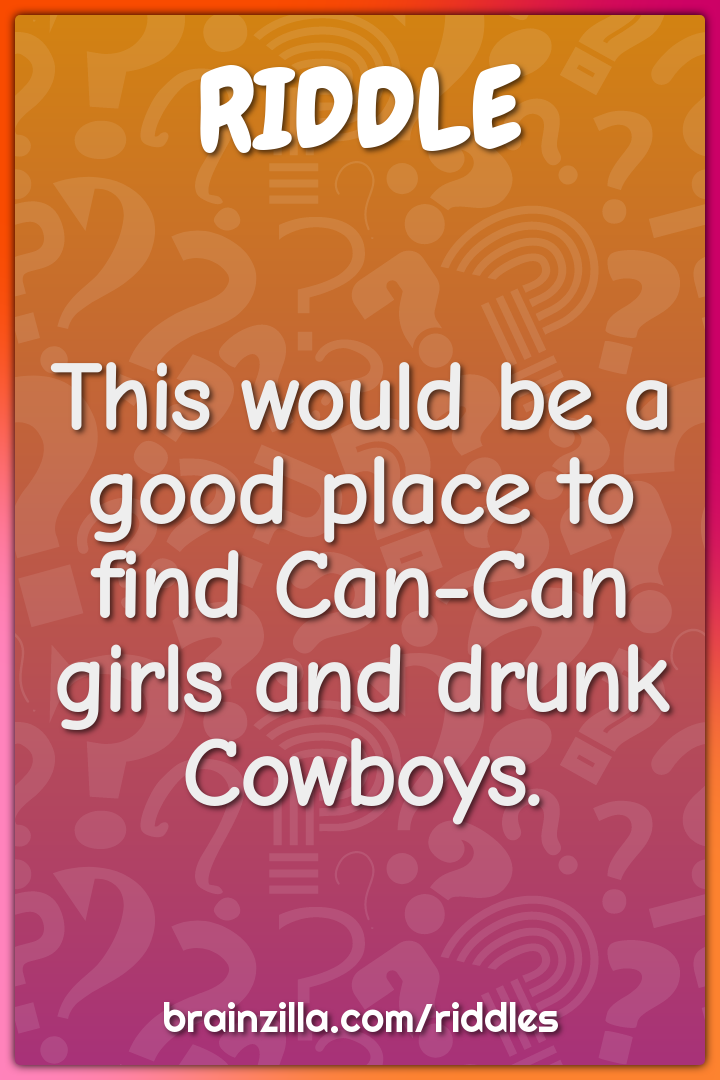 This would be a good place to find Can-Can girls and drunk Cowboys.