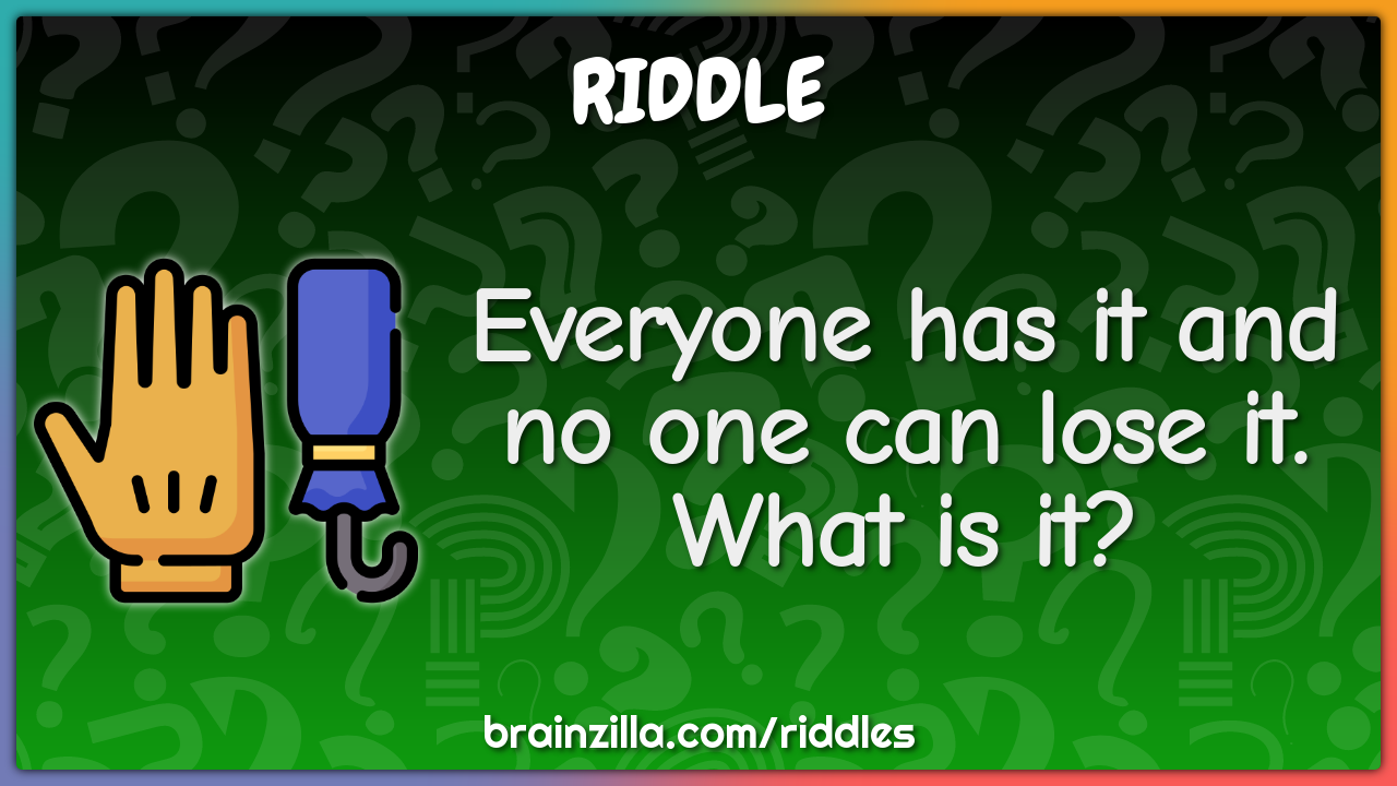 Everyone has it and no one can lose it, what is it? Riddle & Answer Brainzilla