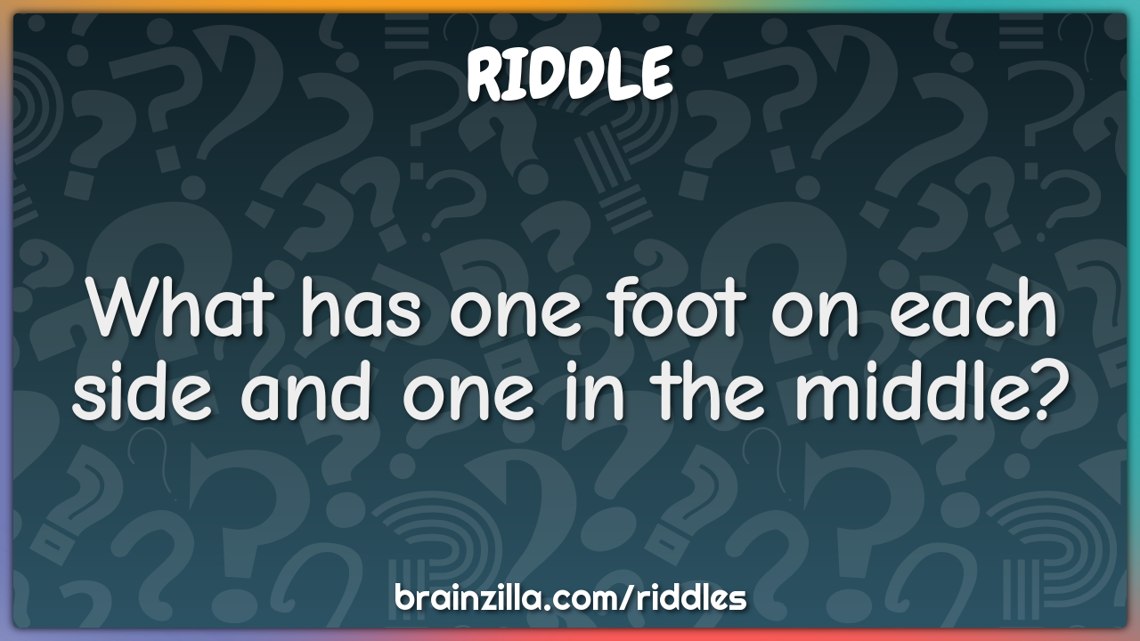 What has one foot on each side and one in the middle?