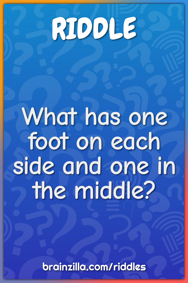 What has one foot on each side and one in the middle?