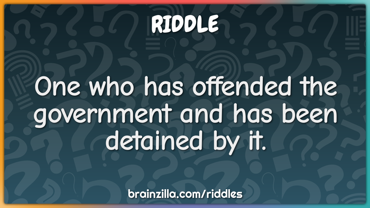 One who has offended the government and has been detained by it.
