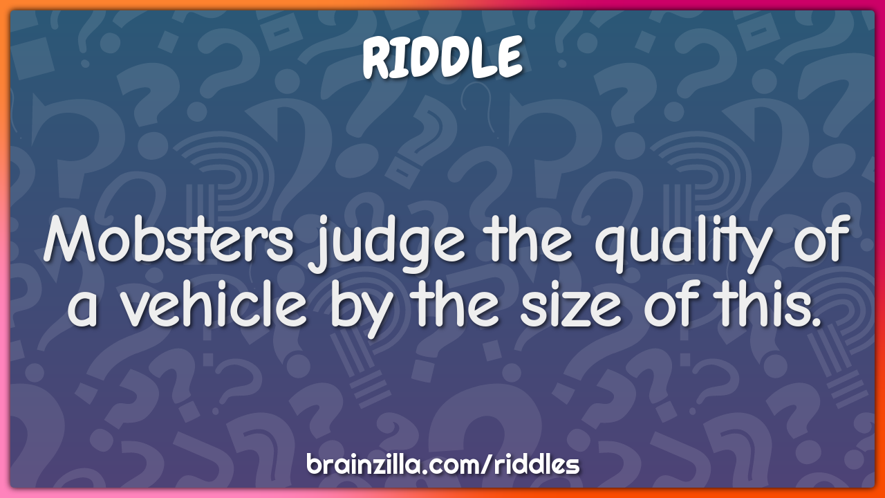 Mobsters judge the quality of a vehicle by the size of this.
