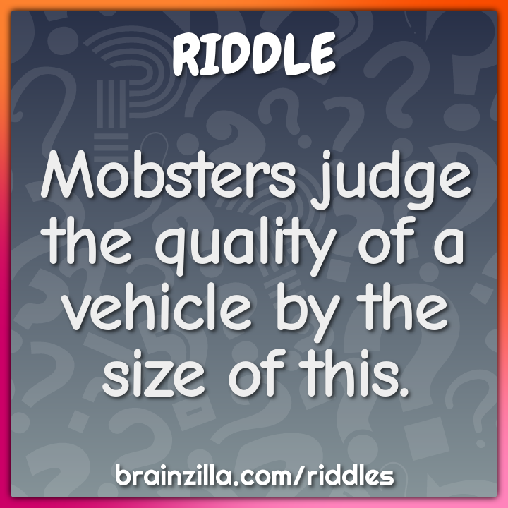 Mobsters judge the quality of a vehicle by the size of this.