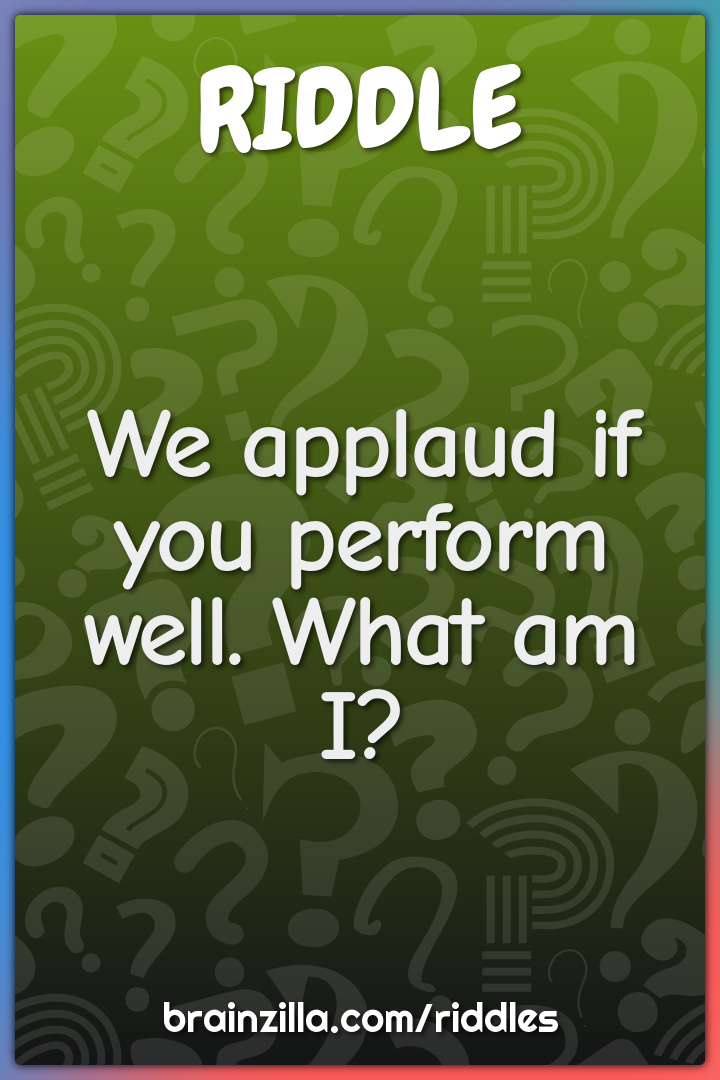 We applaud if you perform well. What am I?