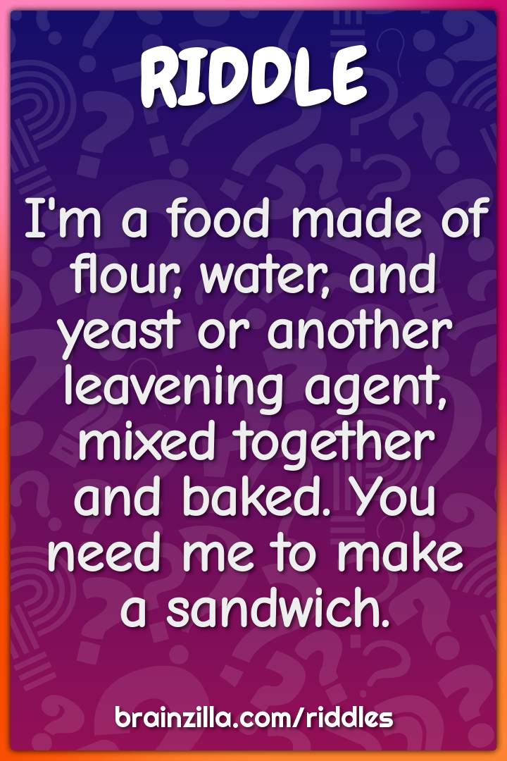 I'm a food made of flour, water, and yeast or another leavening agent,...