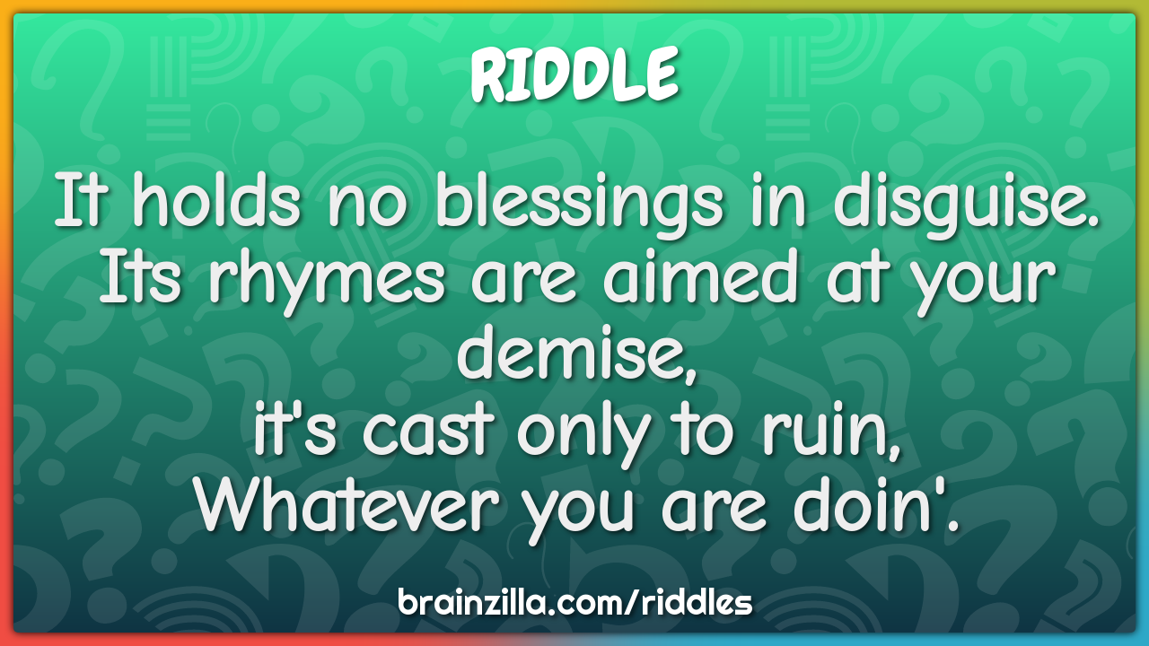It holds no blessings in disguise.  Its rhymes are aimed at your...