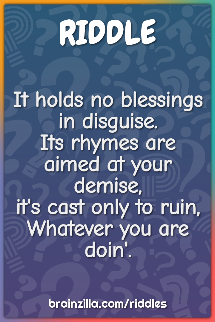 It holds no blessings in disguise.  Its rhymes are aimed at your...