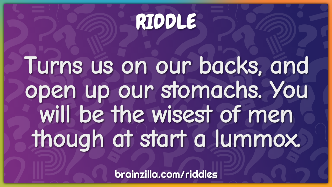 Turns us on our backs, and open up our stomachs. You will be the...