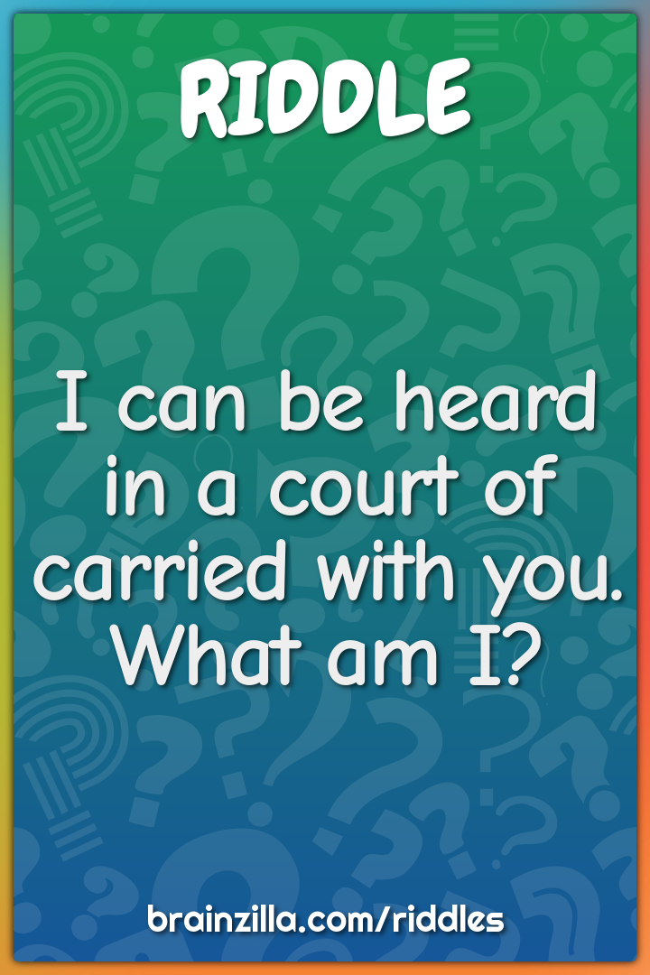 I can be heard in a court of carried with you. What am I?