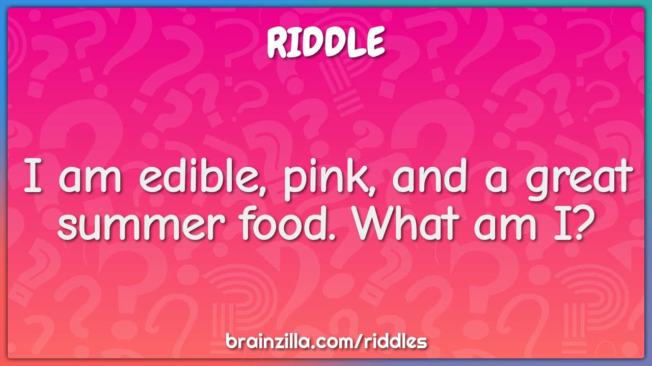 I am edible, pink, and a great summer food. What am I?