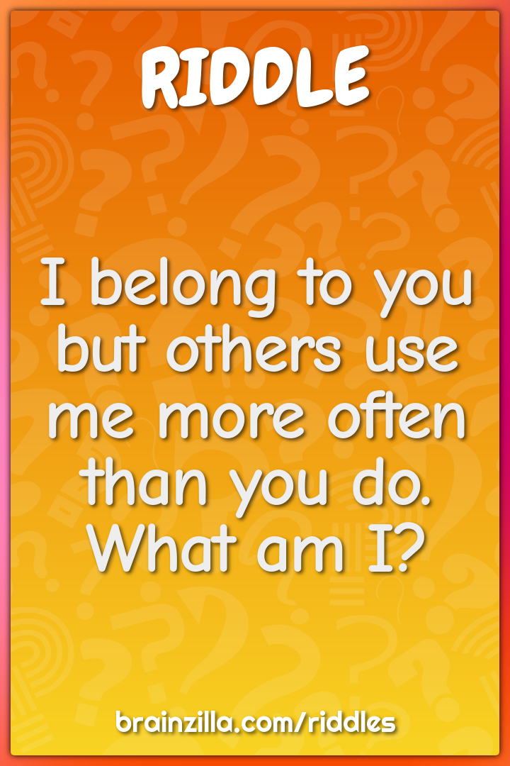 I belong to you but others use me more often than you do. What am I?