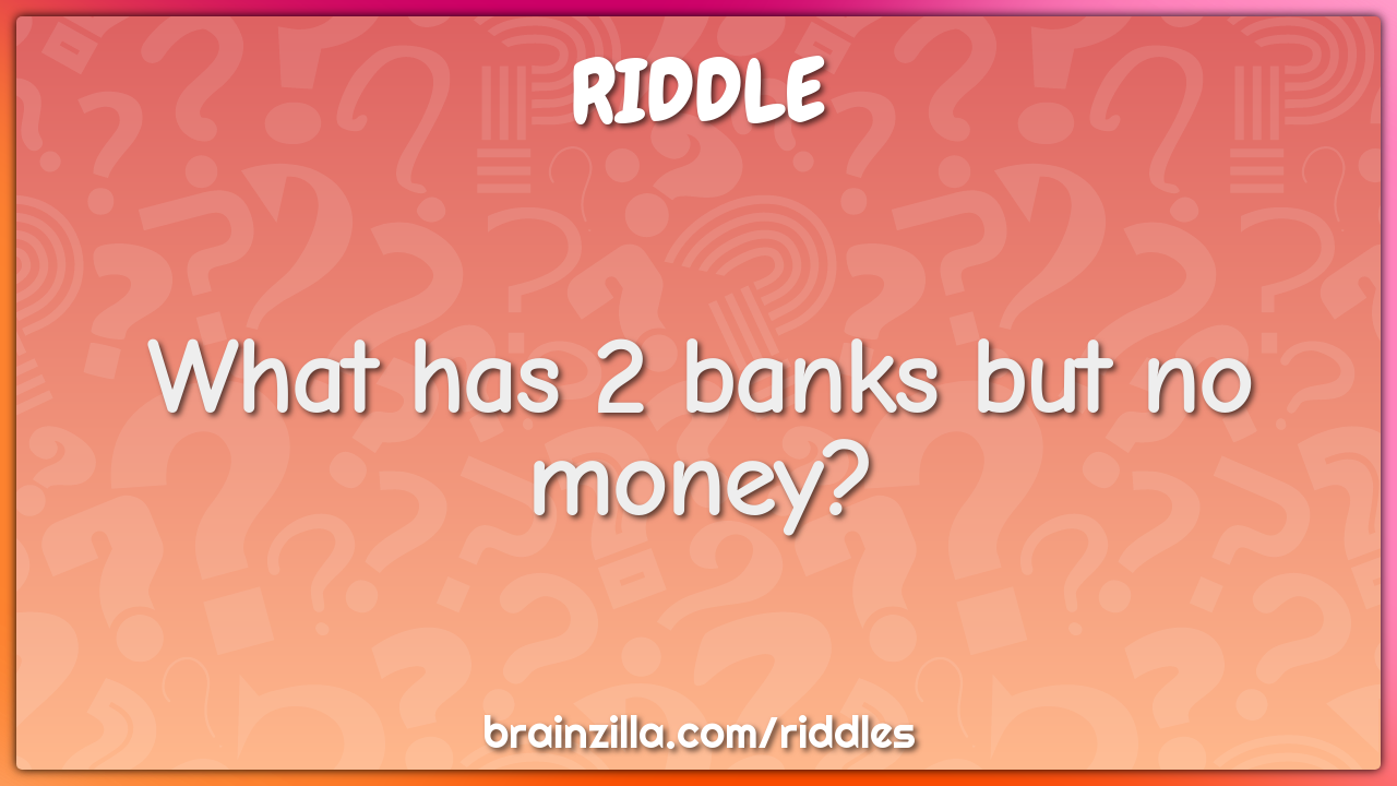 What has 2 banks but no money?