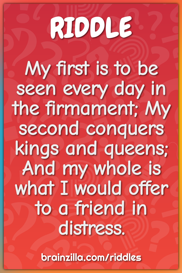 My first is to be seen every day in the firmament; My second conquers...