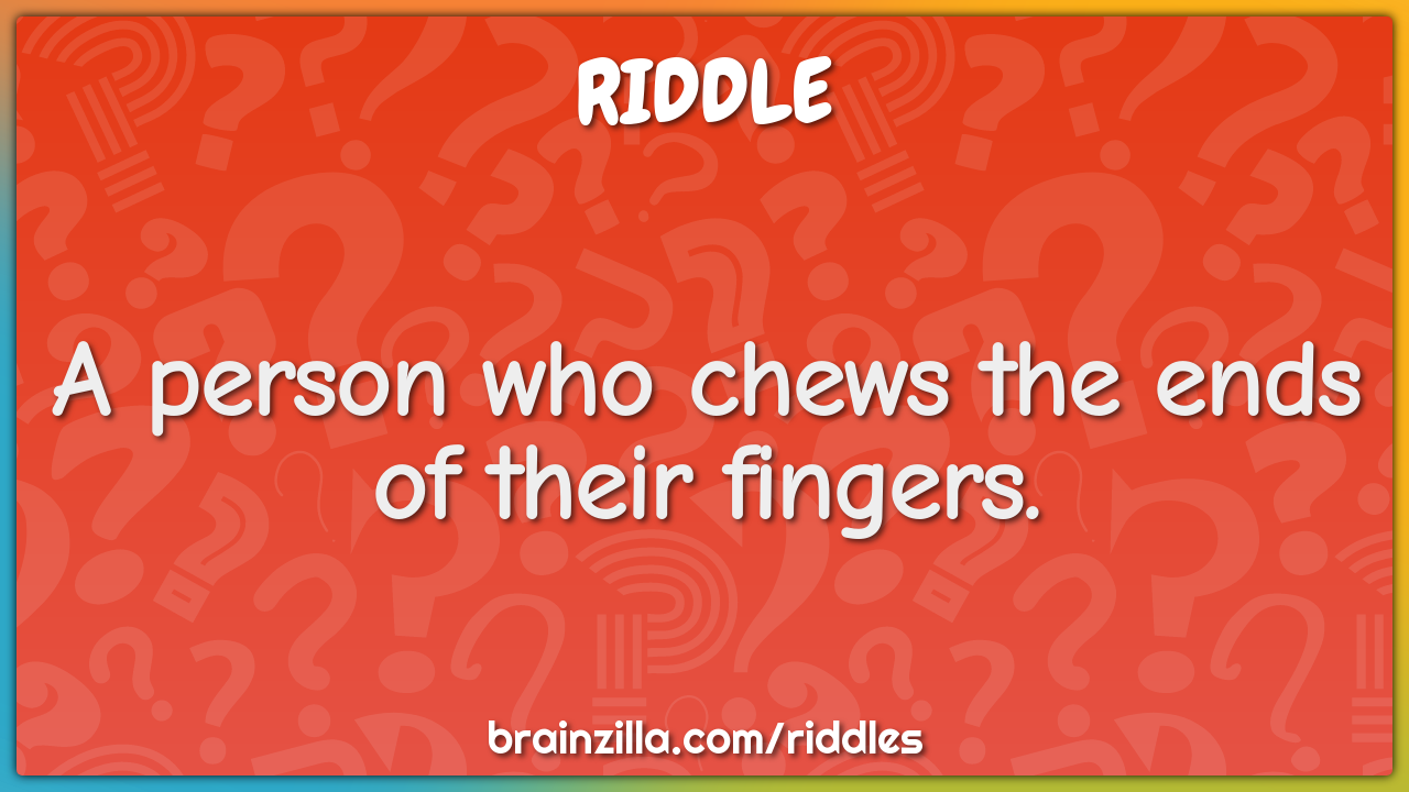 A person who chews the ends of their fingers.