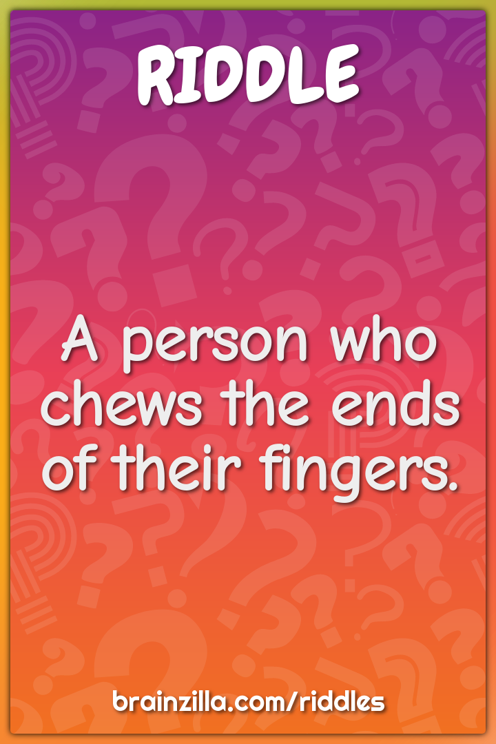 A person who chews the ends of their fingers.