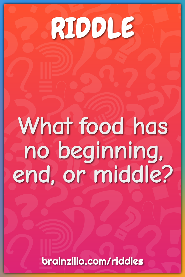 What food has no beginning, end, or middle?