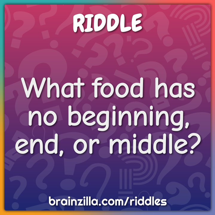 What food has no beginning, end, or middle? - Charada e Resposta
