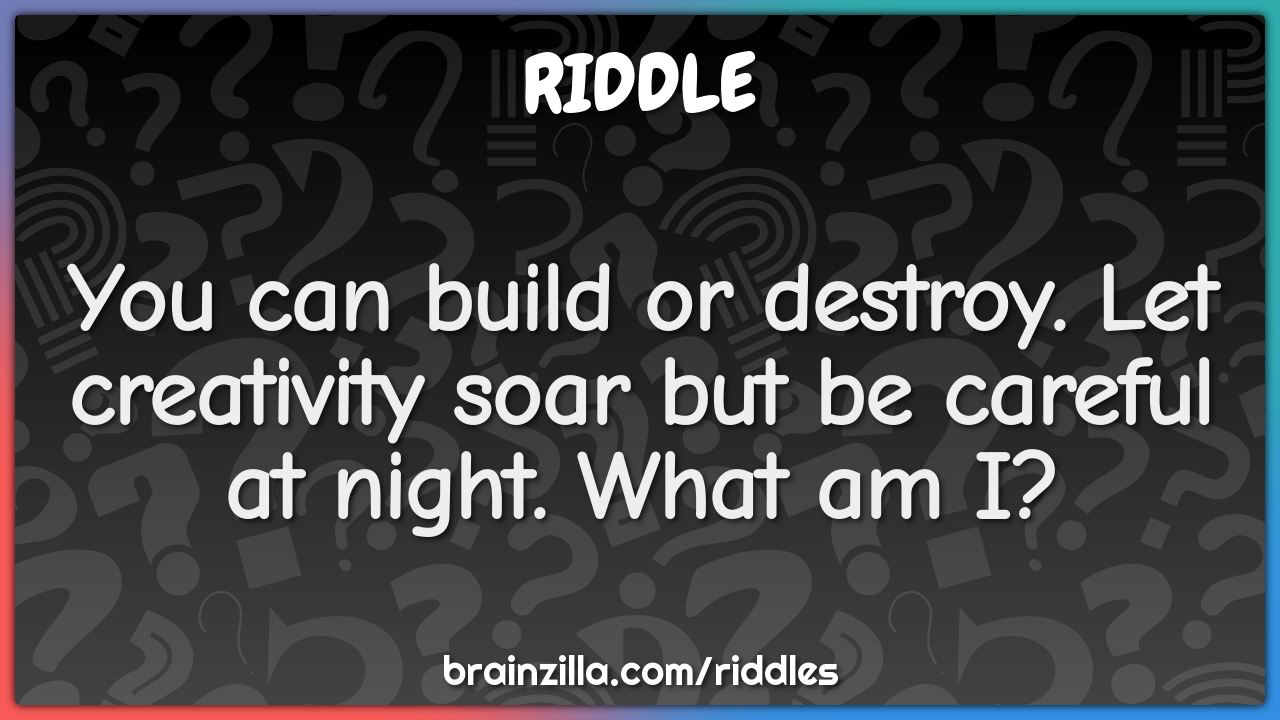 You can build or destroy. Let creativity soar but be careful at night....