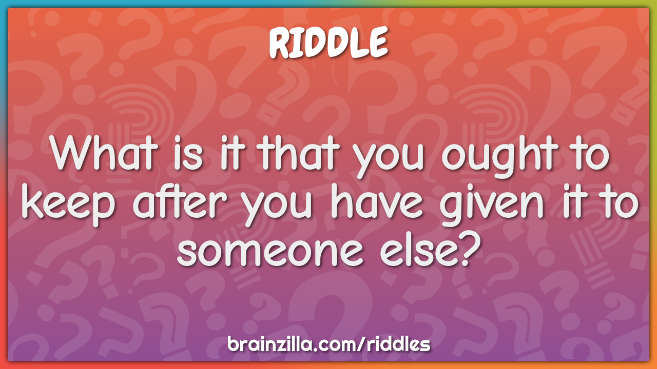 What is it that you ought to keep after you have given it to someone...