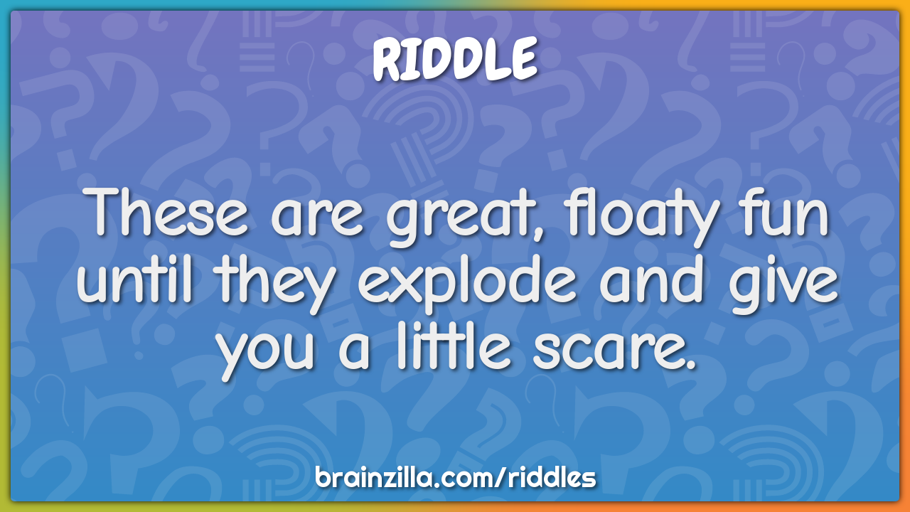 These are great, floaty fun until they explode and give you a little...