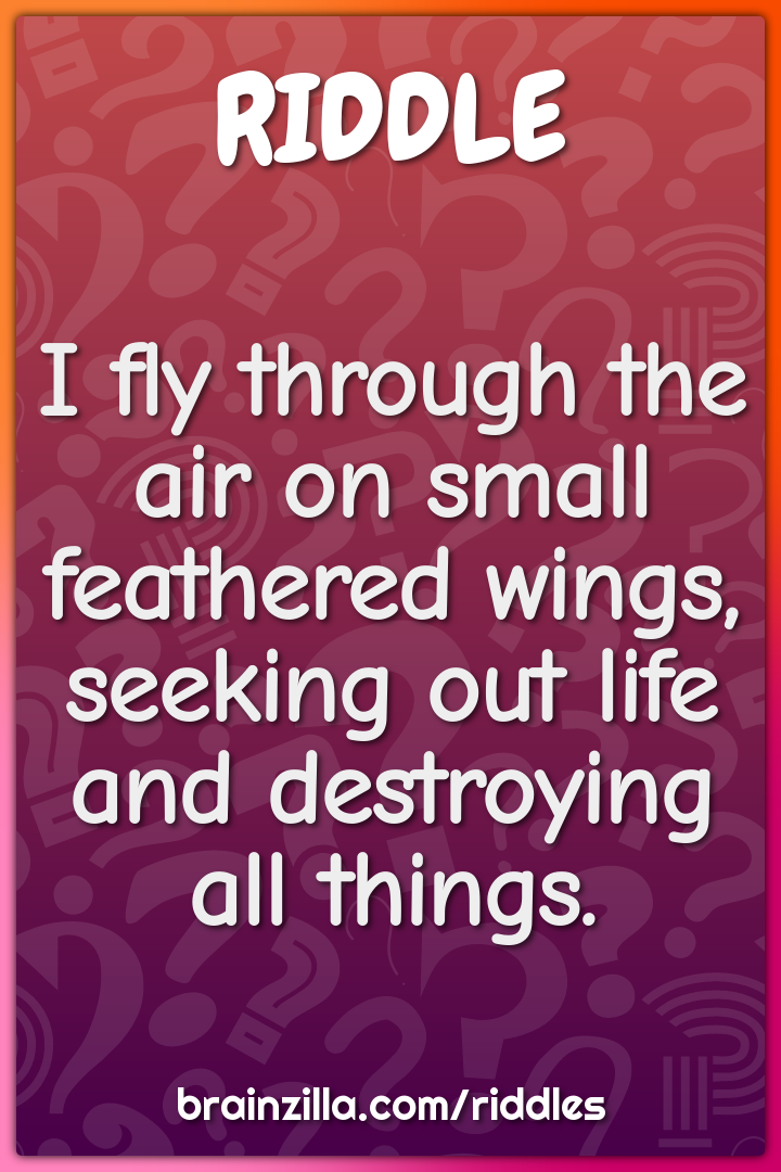 I fly through the air on small feathered wings, seeking out life and...