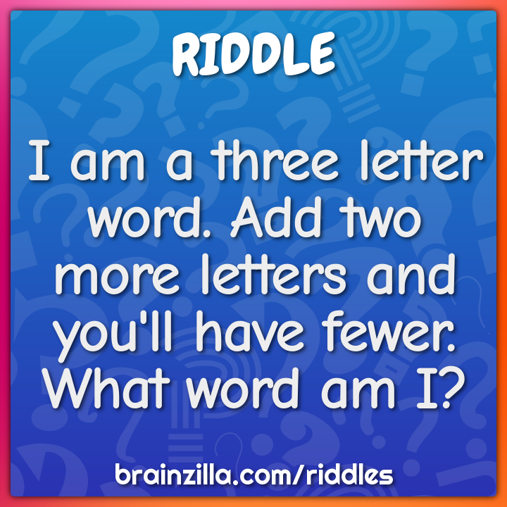 I am a three letter word. Add two more letters and you'll have fewer....