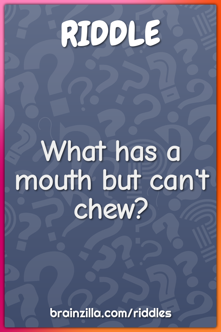 What has a mouth but can't chew?