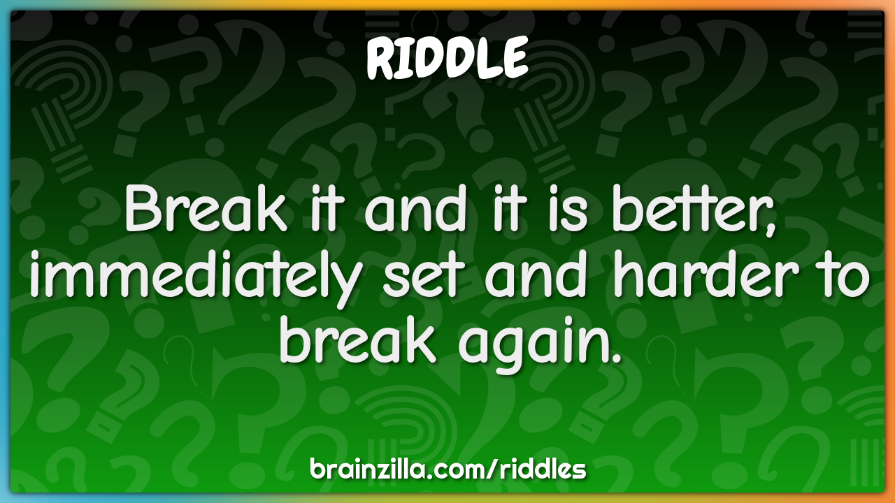 Break it and it is better, immediately set and harder to break again.