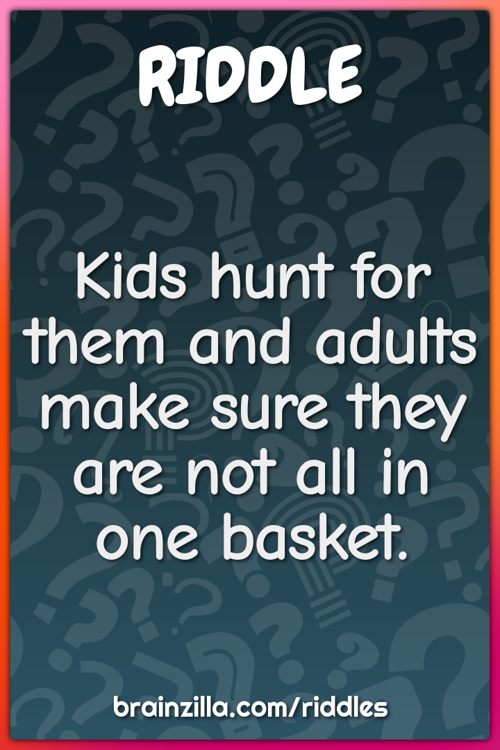 Kids hunt for them and adults make sure they are not all in one...