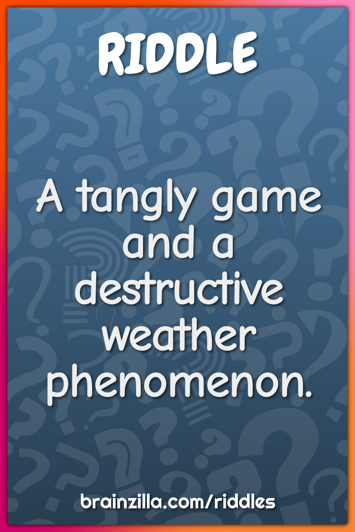 A tangly game and a destructive weather phenomenon.