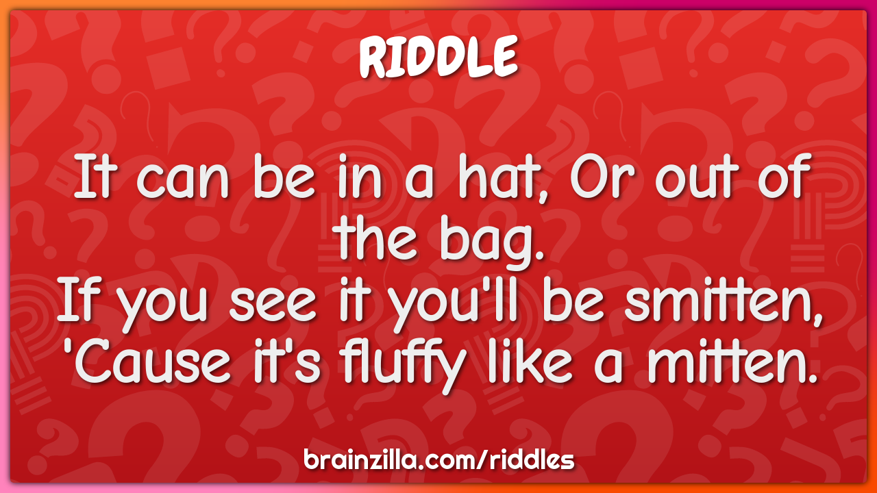 It can be in a hat, Or out of the bag.  If you see it you'll be...