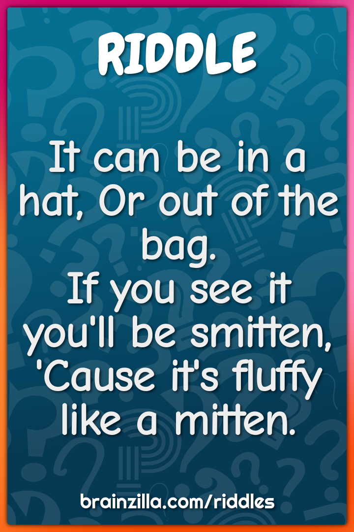 It can be in a hat, Or out of the bag.  If you see it you'll be...