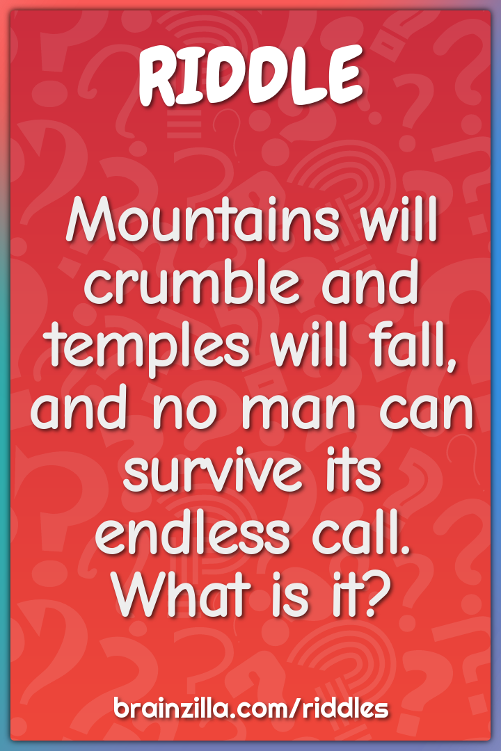 Mountains will crumble and temples will fall,  and no man can survive...