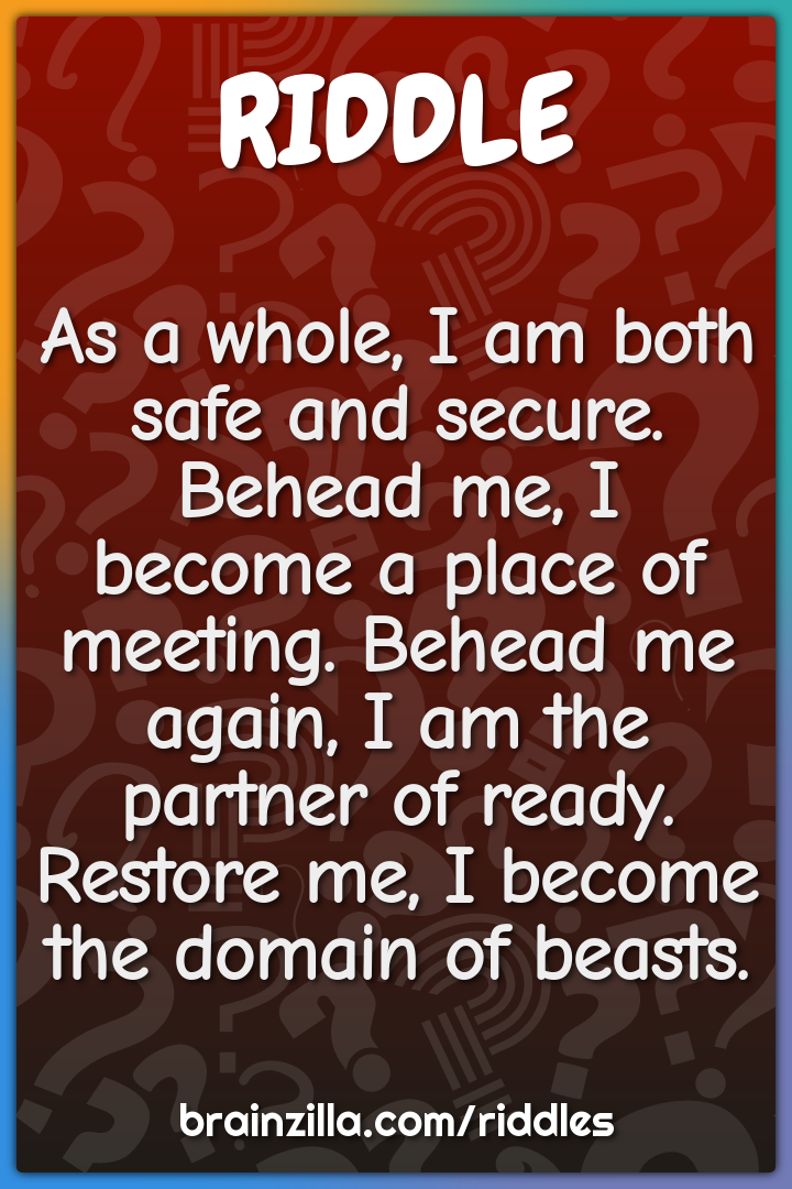 As a whole, I am both safe and secure. Behead me, I become a place of...