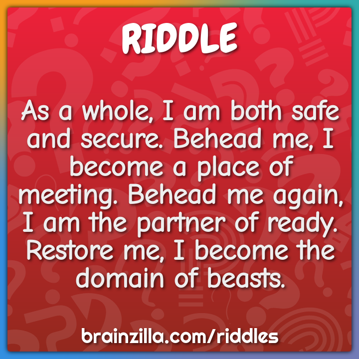 As a whole, I am both safe and secure. Behead me, I become a place of...