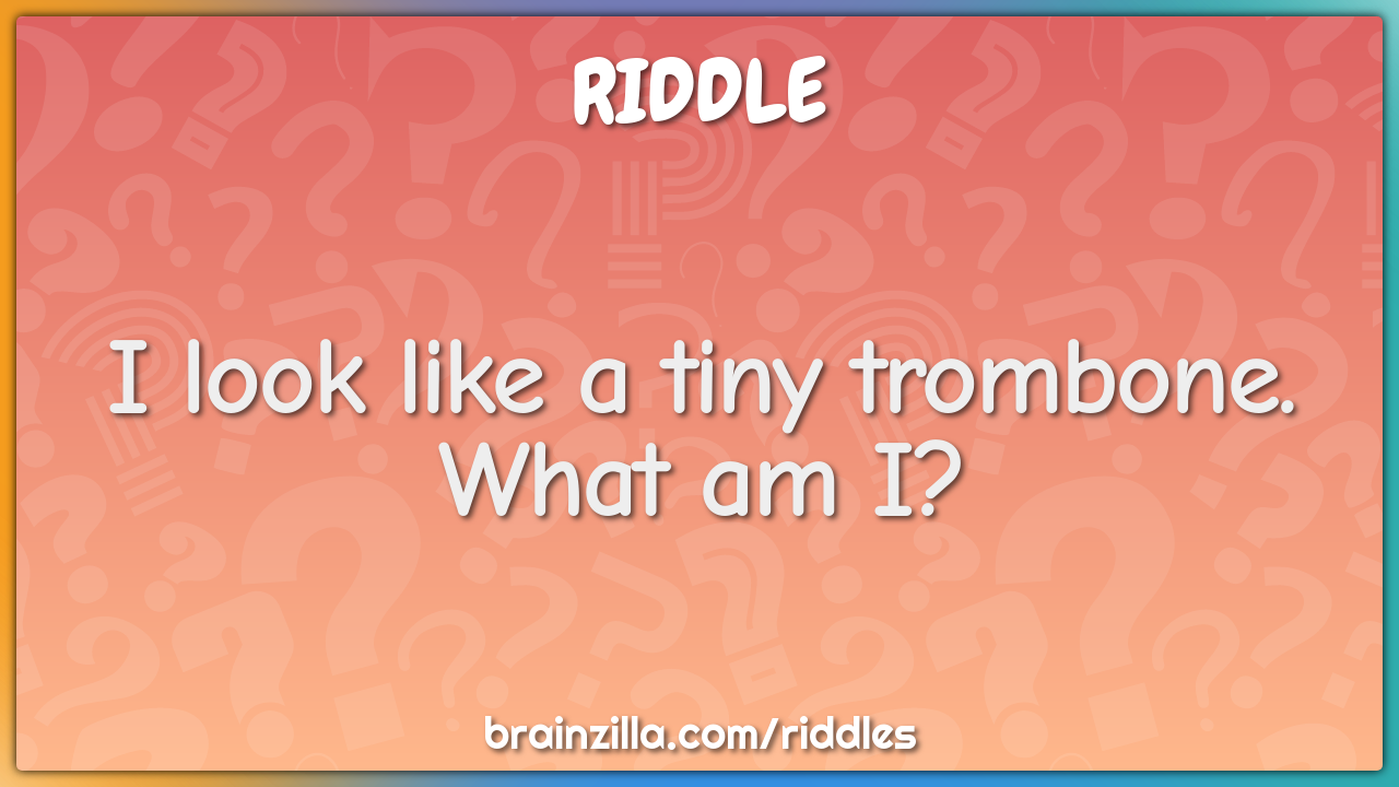 I look like a tiny trombone. What am I?