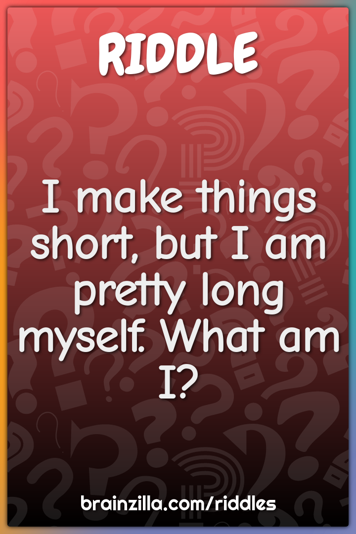 I make things short, but I am pretty long myself. What am I?