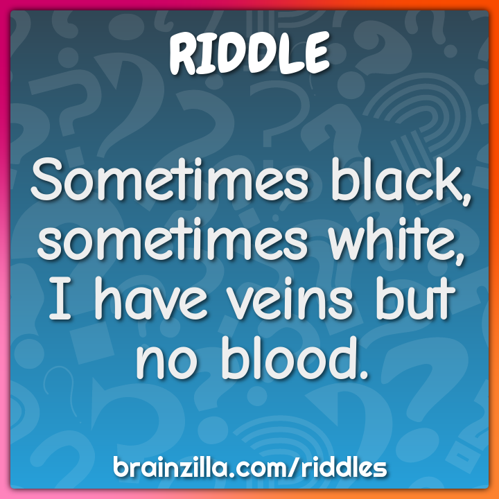 Sometimes black, sometimes white, I have veins but no blood.