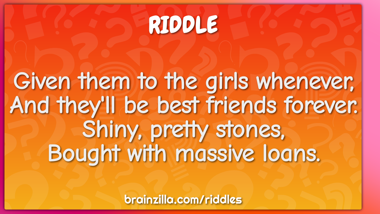 Given them to the girls whenever, And they'll be best friends... - Riddle &  Answer - Brainzilla