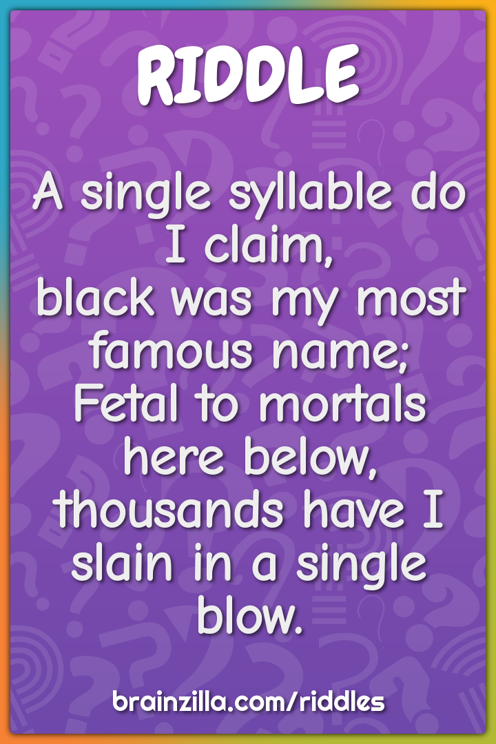 A single syllable do I claim,  black was my most famous name;  Fetal...