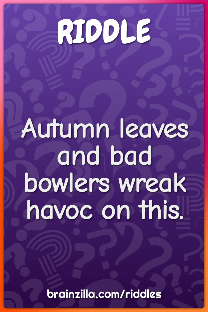Autumn leaves and bad bowlers wreak havoc on this.