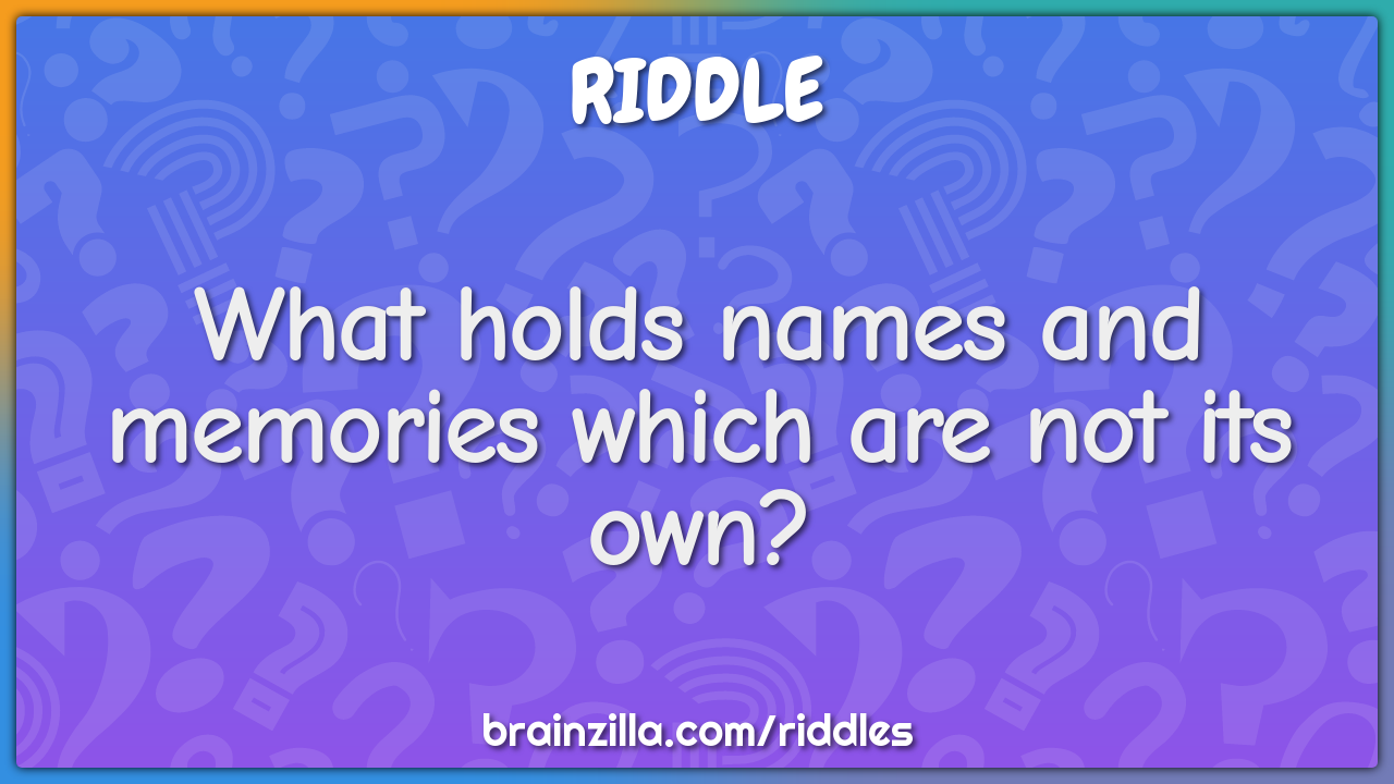 What holds names and memories which are not its own?