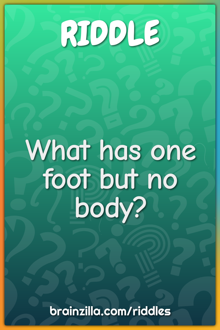 What has one foot but no body?